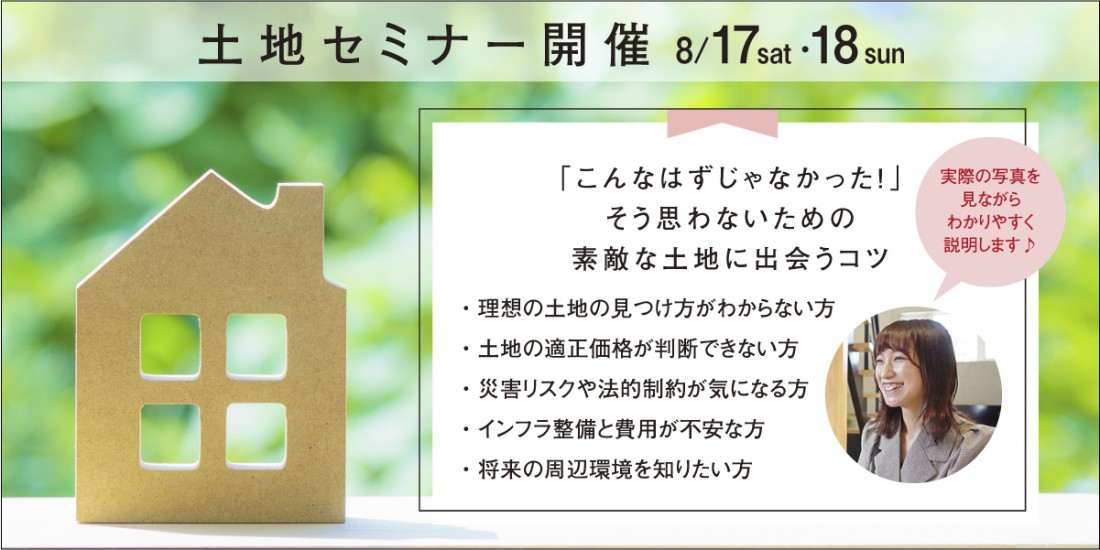 【土地セミナー】8/17.18「こんなはずじゃなかった！」そう思わないための素敵な土地に出会うコツ＠新潟市東区船江町モデルハウス